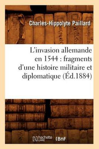 L'Invasion Allemande En 1544: Fragments d'Une Histoire Militaire Et Diplomatique (Ed.1884)