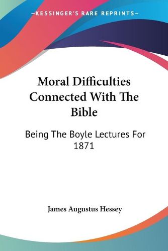 Cover image for Moral Difficulties Connected with the Bible: Being the Boyle Lectures for 1871