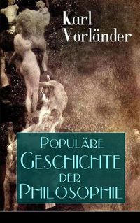 Cover image for Populare Geschichte der Philosophie: Die Philosophie des Altertums + Die Philosophie des Mittelalters + Die Philosophie der Neuzeit (Volkstumliche Geschichte)