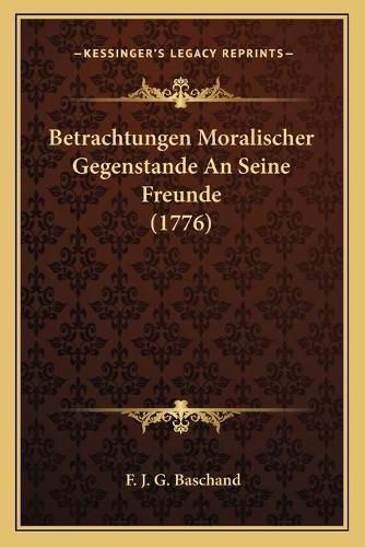 Cover image for Betrachtungen Moralischer Gegenstande an Seine Freunde (1776)