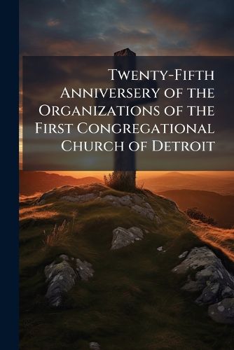 Cover image for Twenty-Fifth Anniversery of the Organizations of the First Congregational Church of Detroit