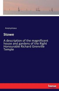 Cover image for Stowe: A description of the magnificent house and gardens of the Right Honourable Richard Grenville Temple