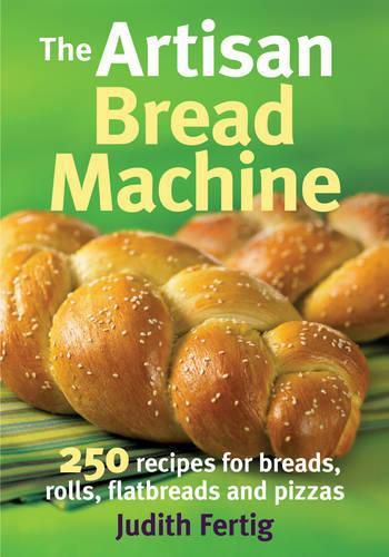 Cover image for The Artisan Bread Machine: 250 Recipes for Breads, Rolls, Flatbreads and Pizzas