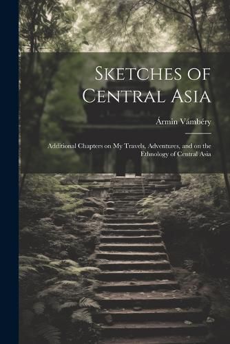 Sketches of Central Asia; Additional Chapters on My Travels, Adventures, and on the Ethnology of Central Asia