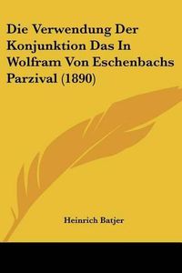 Cover image for Die Verwendung Der Konjunktion Das in Wolfram Von Eschenbachs Parzival (1890)