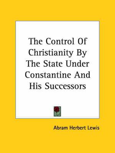 Cover image for The Control of Christianity by the State Under Constantine and His Successors