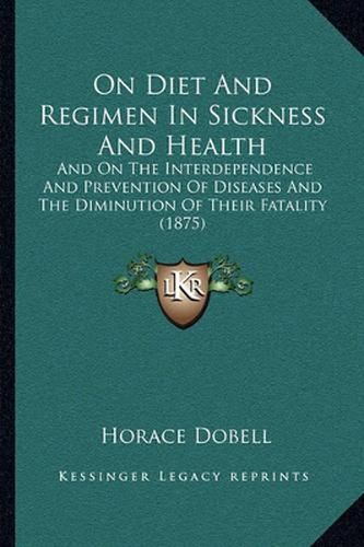 Cover image for On Diet and Regimen in Sickness and Health: And on the Interdependence and Prevention of Diseases and the Diminution of Their Fatality (1875)