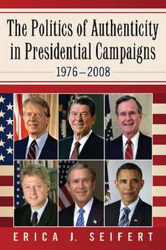 Cover image for The Politics of Authenticity in Presidential Campaigns, 1976-2008