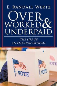 Cover image for Overworked & Underpaid: The Life of an Election Official