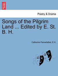 Cover image for Songs of the Pilgrim Land ... Edited by E. St. B. H.