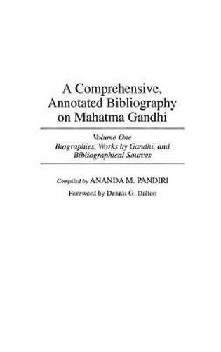 A Comprehensive, Annotated Bibliography on Mahatma Gandhi: Volume One, Biographies, Works by Gandhi, and Bibliographical Sources