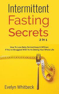 Cover image for Intermittent Fasting Secrets 2 In 1: How To Lose Belly Fat And Keep It Off If You've Struggled With Yo-Yo Dieting Your Whole Life