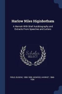 Cover image for Harlow Niles Higinbotham: A Memoir with Brief Autobiography and Extracts from Speeches and Letters