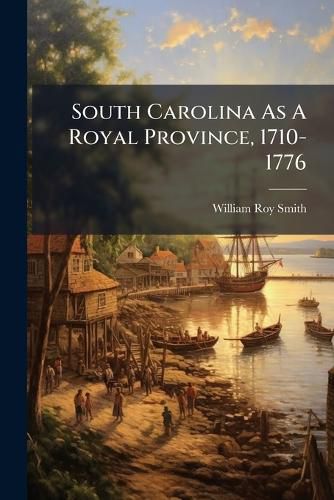 Cover image for South Carolina As A Royal Province, 1710-1776