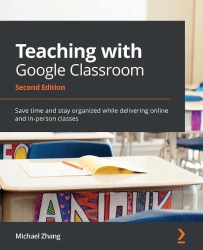 Cover image for Teaching with Google Classroom: Save time and stay organized while delivering online and in-person classes