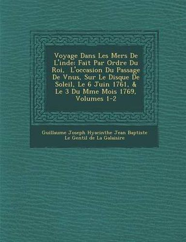 Cover image for Voyage Dans Les Mers de L'Inde: Fait Par Ordre Du Roi, L'Occasion Du Passage de V Nus, Sur Le Disque de Soleil, Le 6 Juin 1761, & Le 3 Du M Me Mois 17