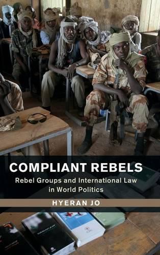 Cover image for Compliant Rebels: Rebel Groups and International Law in World Politics