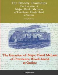 Cover image for The Bloody Townships - The Execution of Major David McLane of Providence, Rhode Island at Quebec