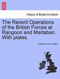 Cover image for The Recent Operations of the British Forces at Rangoon and Martaban. with Plates.