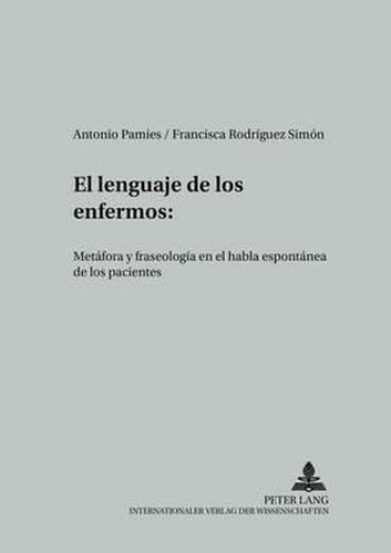 Cover image for El Lenguaje de Los Enfermos: Metafora Y Fraseologia En El Habla Espontanea de Los Pacientes