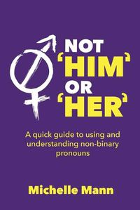 Cover image for Not 'Him' or 'Her': A Quick Guide to Using and Understanding Non-Binary Pronouns