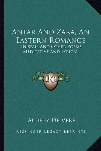 Antar and Zara, an Eastern Romance: Inisfail and Other Poems Meditative and Lyrical