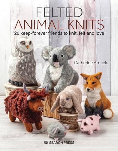 Cover image for Felted Animal Knits: 20 Keep-Forever Friends to Knit, Felt and Love