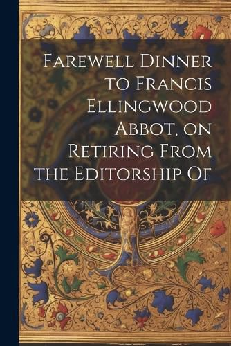 Farewell Dinner to Francis Ellingwood Abbot, on Retiring From the Editorship Of