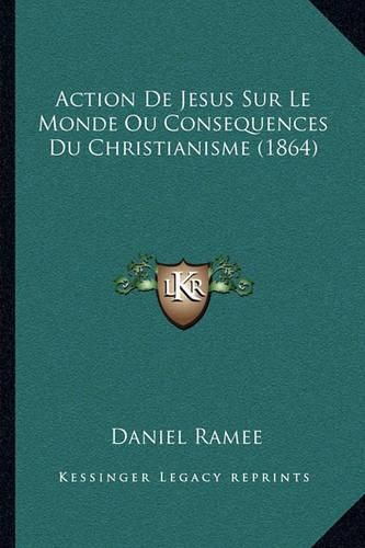 Action de Jesus Sur Le Monde Ou Consequences Du Christianisme (1864)