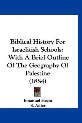 Cover image for Biblical History for Israelitish Schools: With a Brief Outline of the Geography of Palestine (1884)