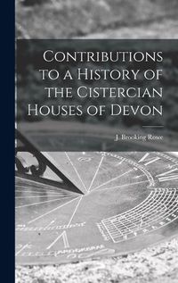 Cover image for Contributions to a History of the Cistercian Houses of Devon [microform]