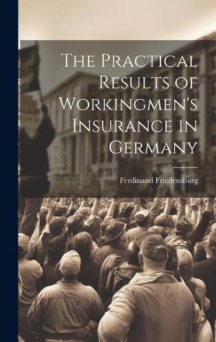 Cover image for The Practical Results of Workingmen's Insurance in Germany