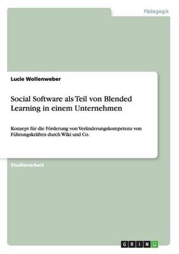 Cover image for Social Software als Teil von Blended Learning in einem Unternehmen: Konzept fur die Foerderung von Veranderungskompetenz von Fuhrungskraften durch Wiki und Co.