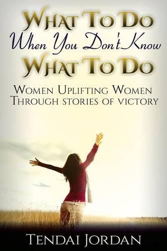 Cover image for What To Do When You Don't Know What To Do: Women uplifting women through stories of victory