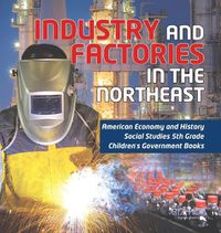 Cover image for Industry and Factories in the Northeast American Economy and History Social Studies 5th Grade Children's Government Books