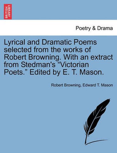 Cover image for Lyrical and Dramatic Poems Selected from the Works of Robert Browning. with an Extract from Stedman's  Victorian Poets.  Edited by E. T. Mason.