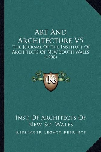 Cover image for Art and Architecture V5 Art and Architecture V5: The Journal of the Institute of Architects of New South Walethe Journal of the Institute of Architects of New South Wales (1908) S (1908)