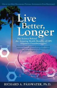 Cover image for Live Better, Longer: The Science Behind the Amazing Health Benefits of Opc  (Oligomeric Proanthocyanidins)