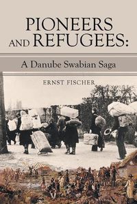 Cover image for Pioneers and Refugees: A Danube Swabian Saga