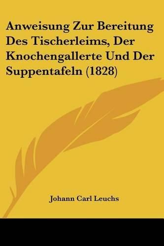 Cover image for Anweisung Zur Bereitung Des Tischerleims, Der Knochengallerte Und Der Suppentafeln (1828)