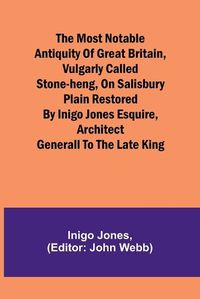 Cover image for The most notable Antiquity of Great Britain, vulgarly called Stone-Heng, on Salisbury Plain Restored by Inigo Jones Esquire, Architect Generall to the late King