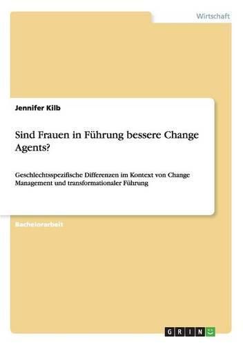 Sind Frauen in Fuhrung bessere Change Agents?: Geschlechtsspezifische Differenzen im Kontext von Change Management und transformationaler Fuhrung