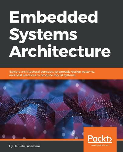 Cover image for Embedded Systems Architecture: Explore architectural concepts, pragmatic design patterns, and best practices to produce robust systems