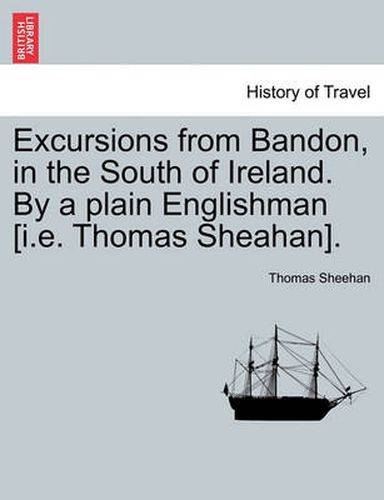 Cover image for Excursions from Bandon, in the South of Ireland. by a Plain Englishman [I.E. Thomas Sheahan].