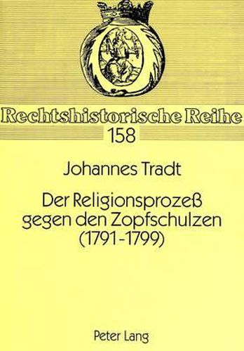 Der Religionsprozess Gegen Den Zopfschulzen (1791-1799): Ein Beitrag Zur Protestantischen Lehrpflicht Und Lehrzucht in Brandenburg-Preussen Gegen Ende Des 18. Jahrhunderts