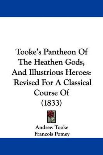 Cover image for Tooke's Pantheon Of The Heathen Gods, And Illustrious Heroes: Revised For A Classical Course Of (1833)