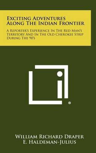 Exciting Adventures Along the Indian Frontier: A Reporter's Experience in the Red Man's Territory and in the Old Cherokee Strip During the 90's