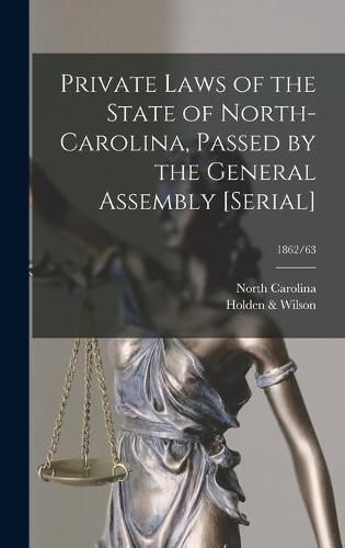 Cover image for Private Laws of the State of North-Carolina, Passed by the General Assembly [serial]; 1862/63