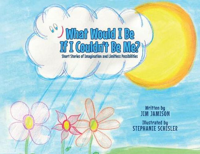 Cover image for What Would I Be If I Couldn't Be Me?: Short Stories of Imagination and Limitless Possibilities