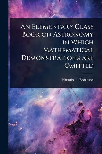 Cover image for An Elementary Class Book on Astronomy in Which Mathematical Demonstrations are Omitted